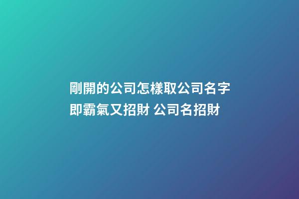 剛開的公司怎樣取公司名字即霸氣又招財 公司名招財-第1張-公司起名-玄機派